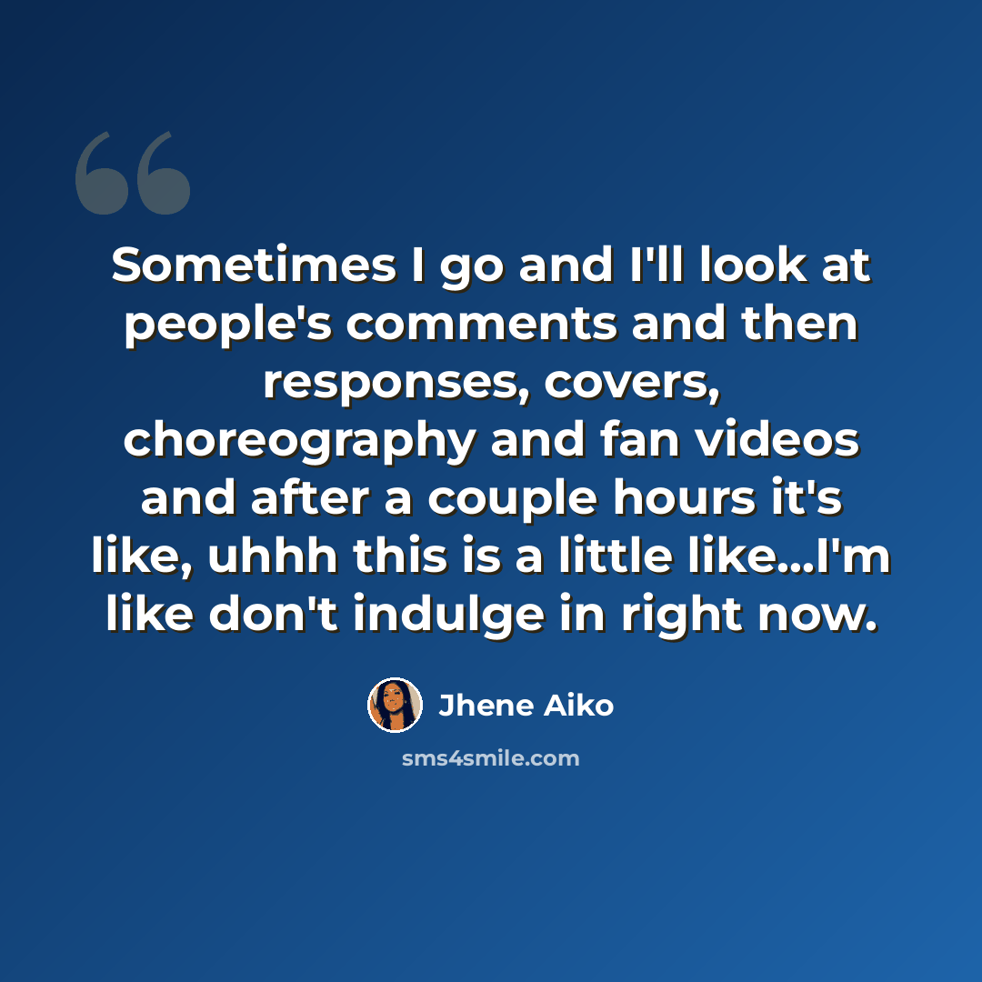 “Sometimes I go and I'll look at people's comments and then responses, covers, choreography and fan videos and after a couple hours it's like, uhhh this is a little like...I'm like don't indulge in right now.” quote by Jhene Aiko