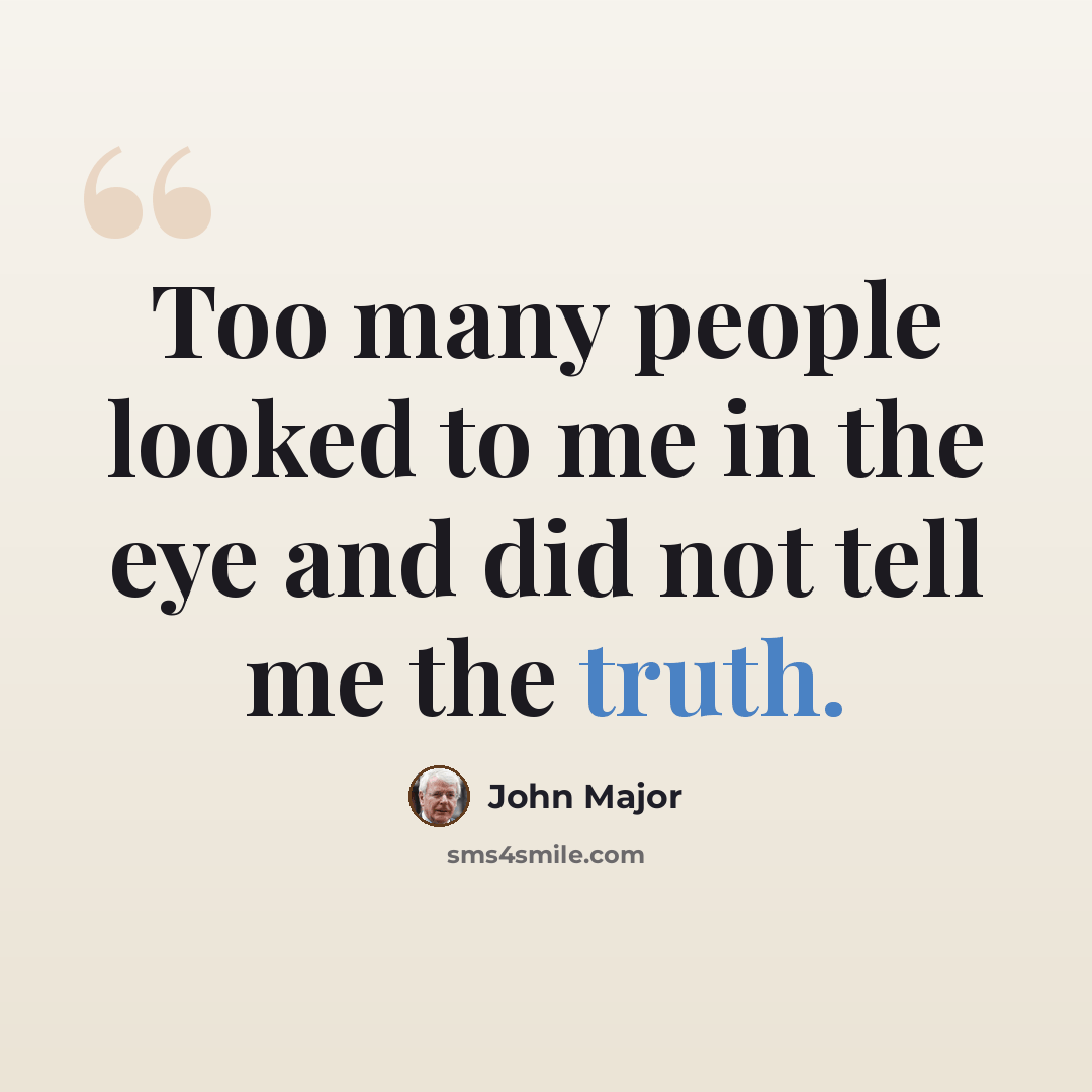 “Too many people looked to me in the eye and did not tell me the truth.” quote by John Major