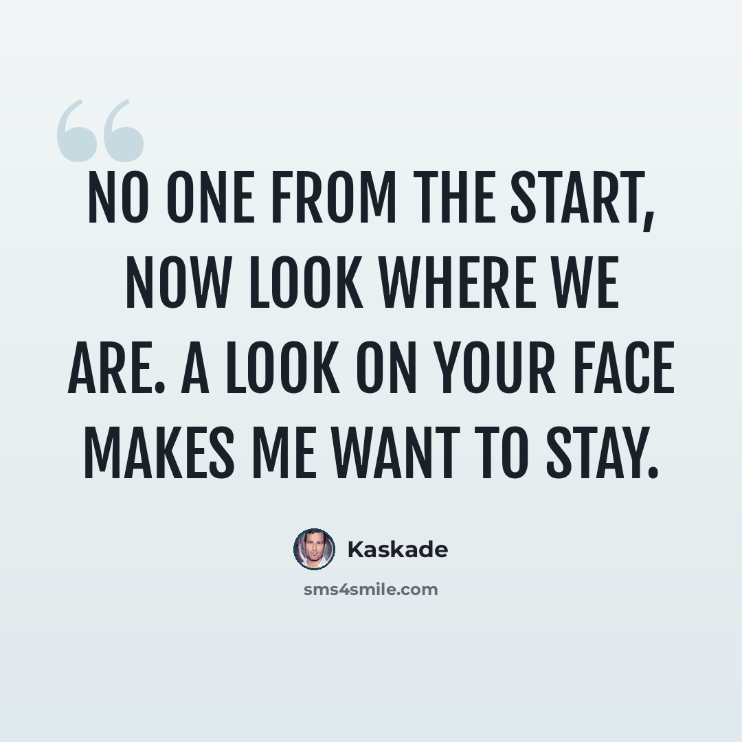 “No one from the start, now look where we are. A look on your face makes me want to stay.” quote by Kaskade