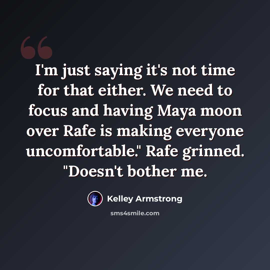 “I'm just saying it's not time for that either. We need to focus and having Maya moon over Rafe is making everyone uncomfortable." Rafe grinned. "Doesn't bother me.” quote by Kelley Armstrong