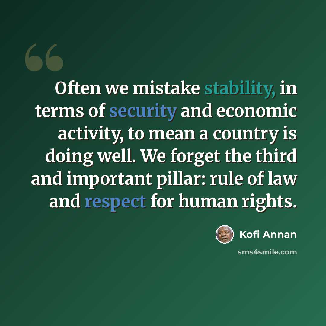 “Often we mistake stability, in terms of security and economic activity, to mean a country is doing well. We forget the third and important pillar: rule of law and respect for human rights.” quote by Kofi Annan
