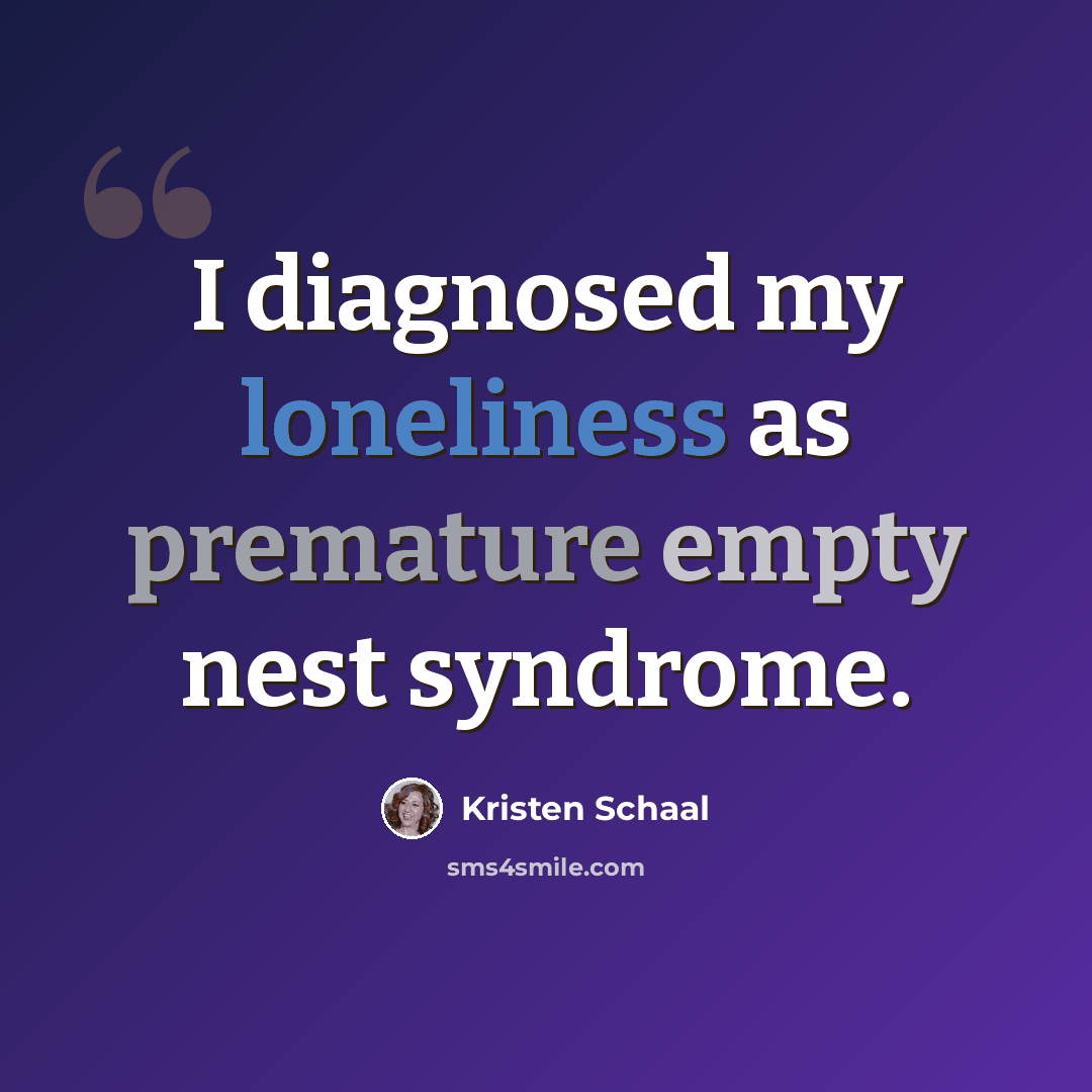“I diagnosed my loneliness as premature empty nest syndrome.” quote by Kristen Schaal