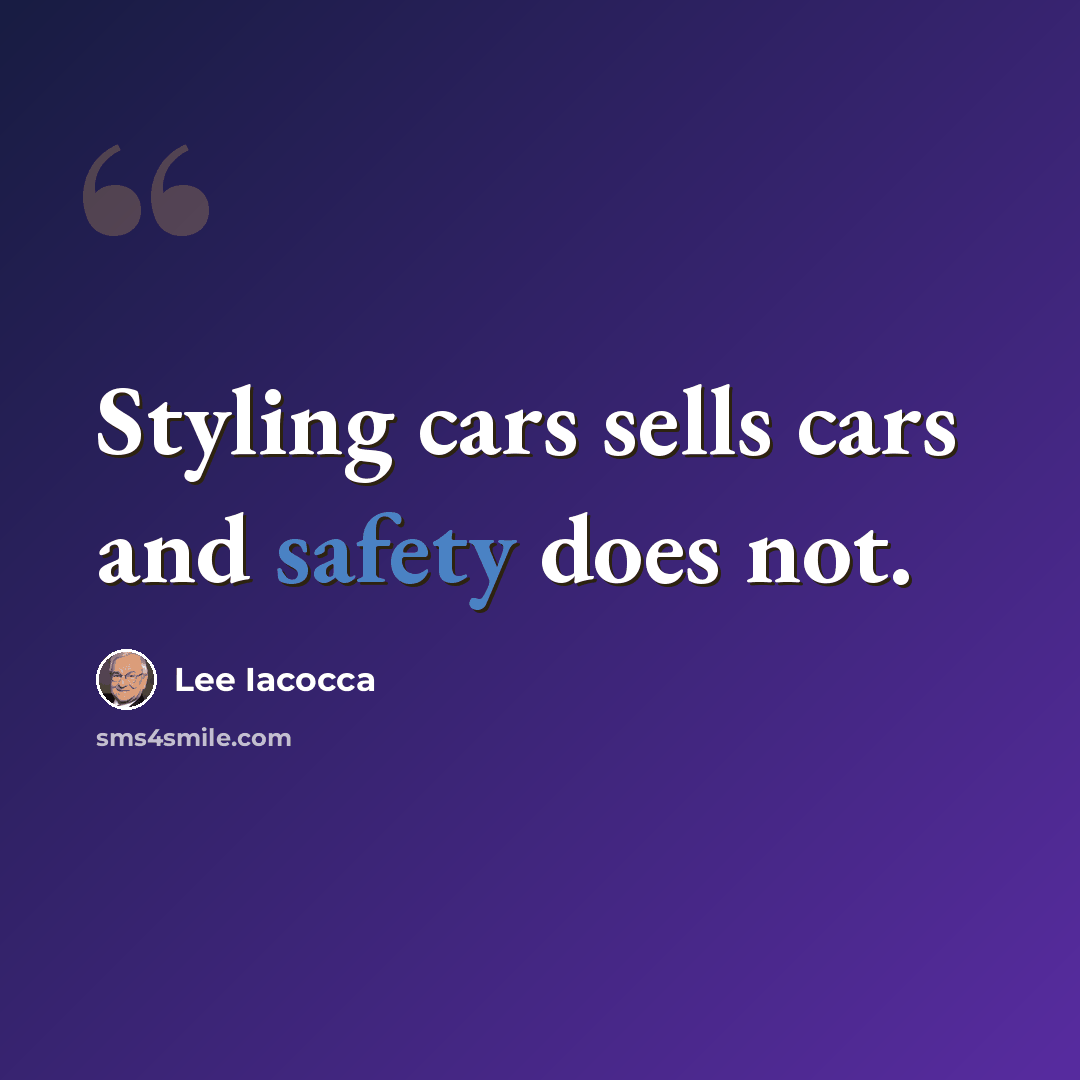 “Styling cars sells cars and safety does not.” quote by Lee Iacocca