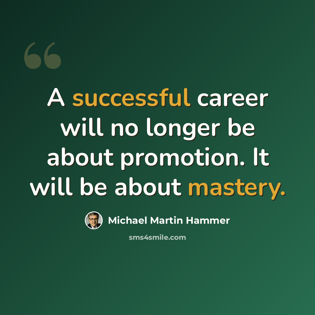 “A successful career will no longer be about promotion. It will be about mastery.” quote by Michael Martin Hammer