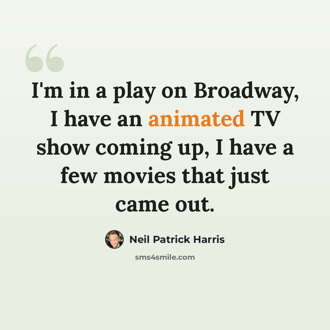 “I'm in a play on Broadway, I have an animated TV show coming up, I have a few movies that just came out.” quote by Neil Patrick Harris