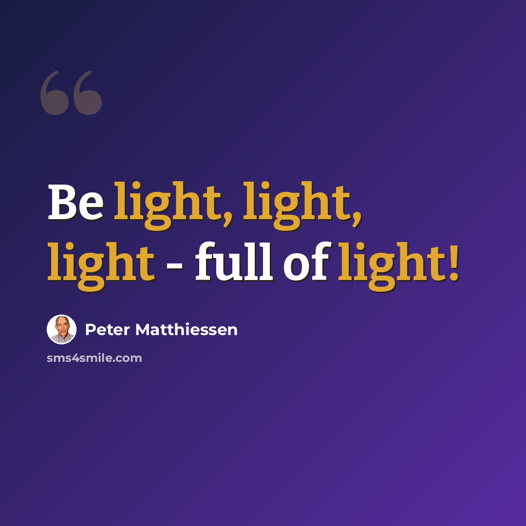 “Be light, light, light - full of light!” quote by Peter Matthiessen