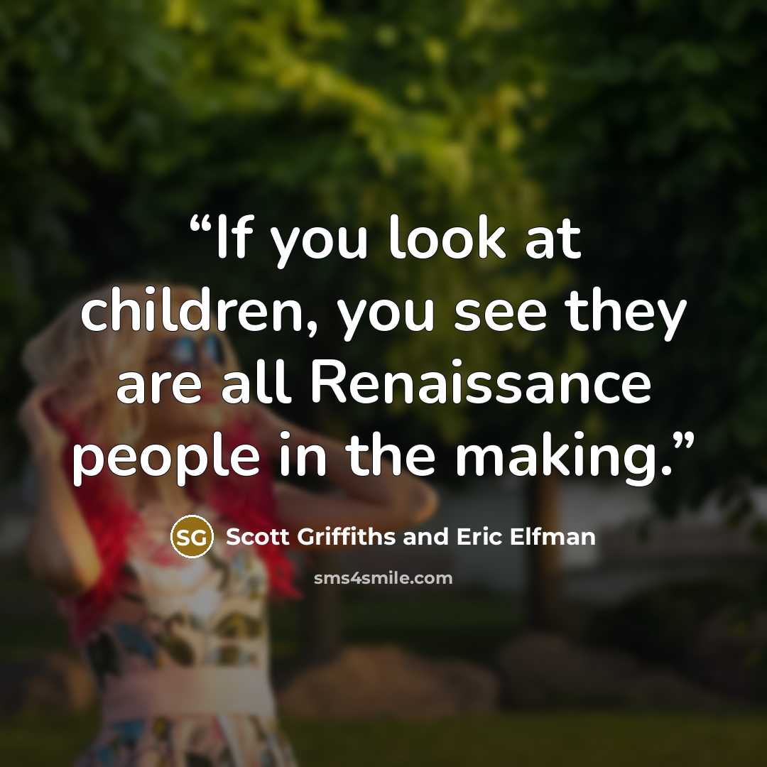 “If you look at children, you see they are all Renaissance people in the making.” quote by Scott Griffiths and Eric Elfman