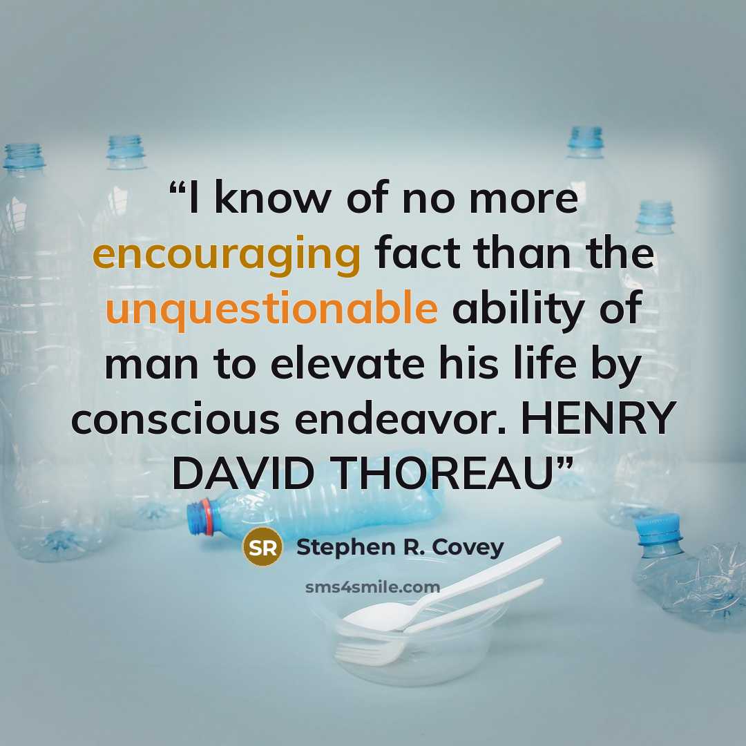 “I know of no more encouraging fact than the unquestionable ability of man to elevate his life by conscious endeavor. HENRY DAVID THOREAU” quote by Stephen R. Covey