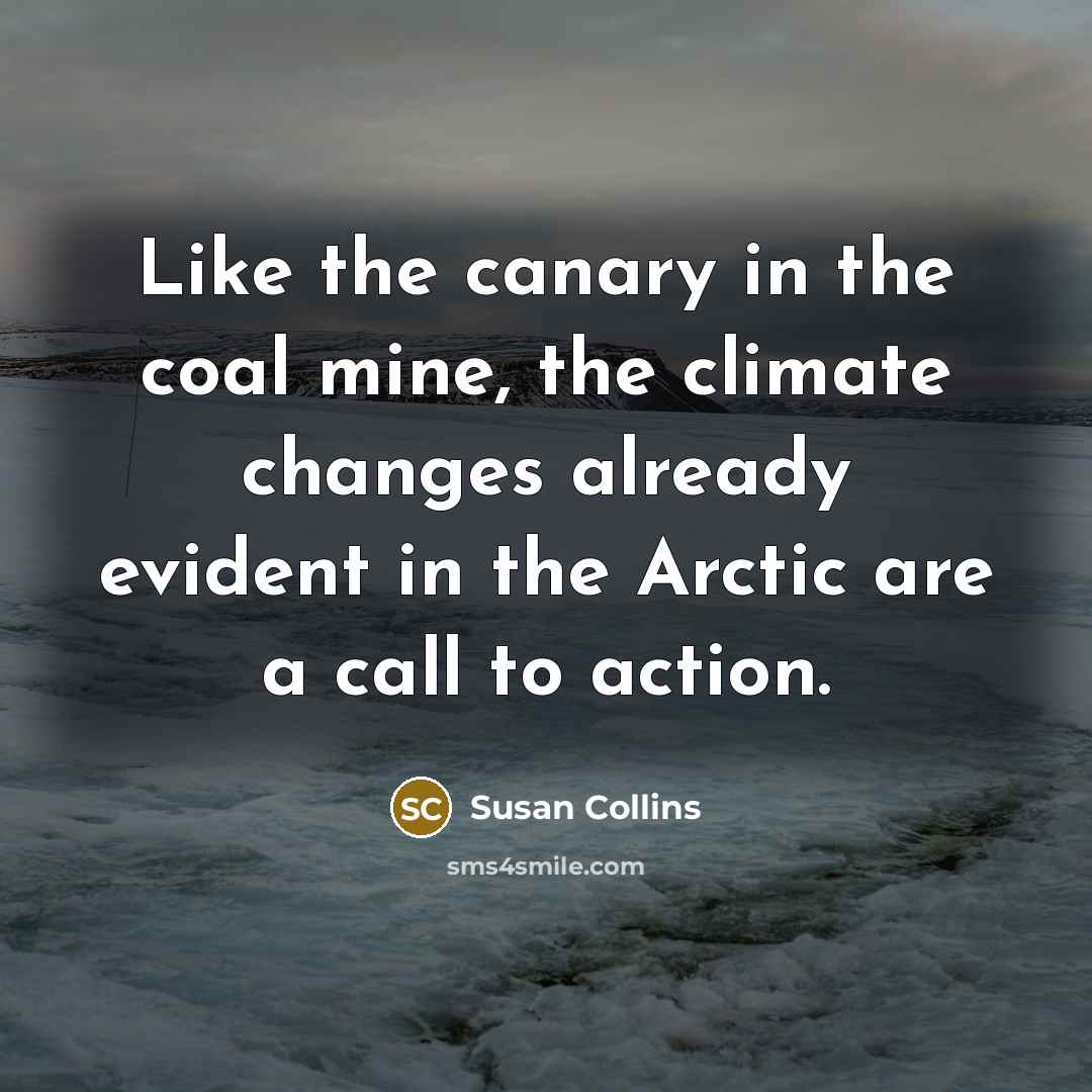 “Like the canary in the coal mine, the climate changes already evident in the Arctic are a call to action.” quote by Susan Collins