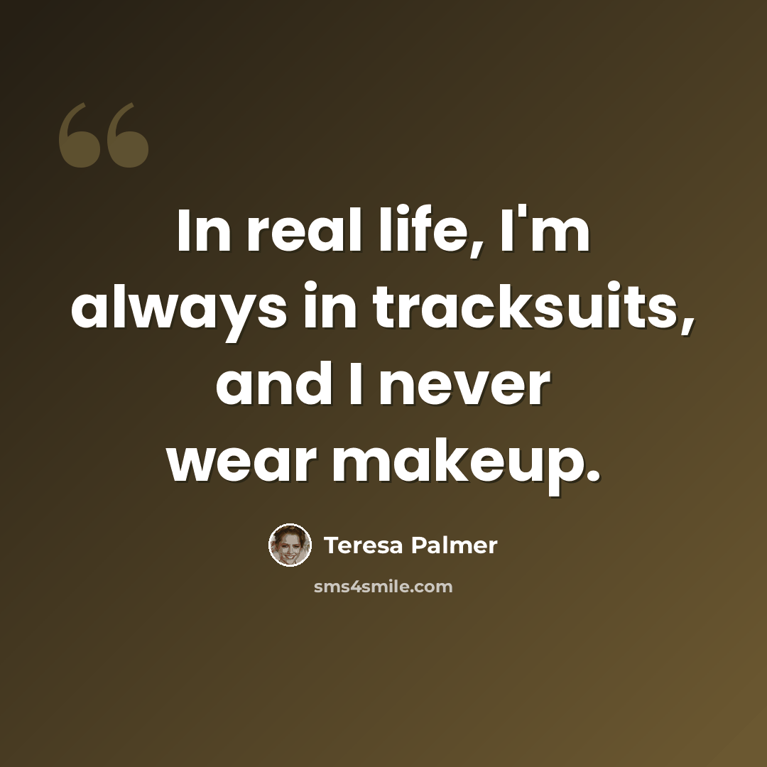 “In real life, I'm always in tracksuits, and I never wear makeup.” quote by Teresa Palmer