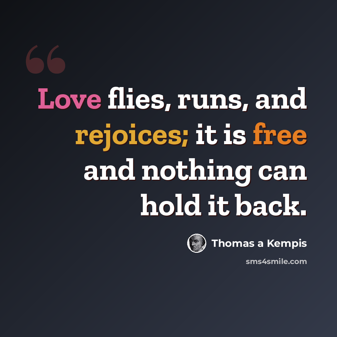 “Love flies, runs, and rejoices; it is free and nothing can hold it back.” quote by Thomas a Kempis