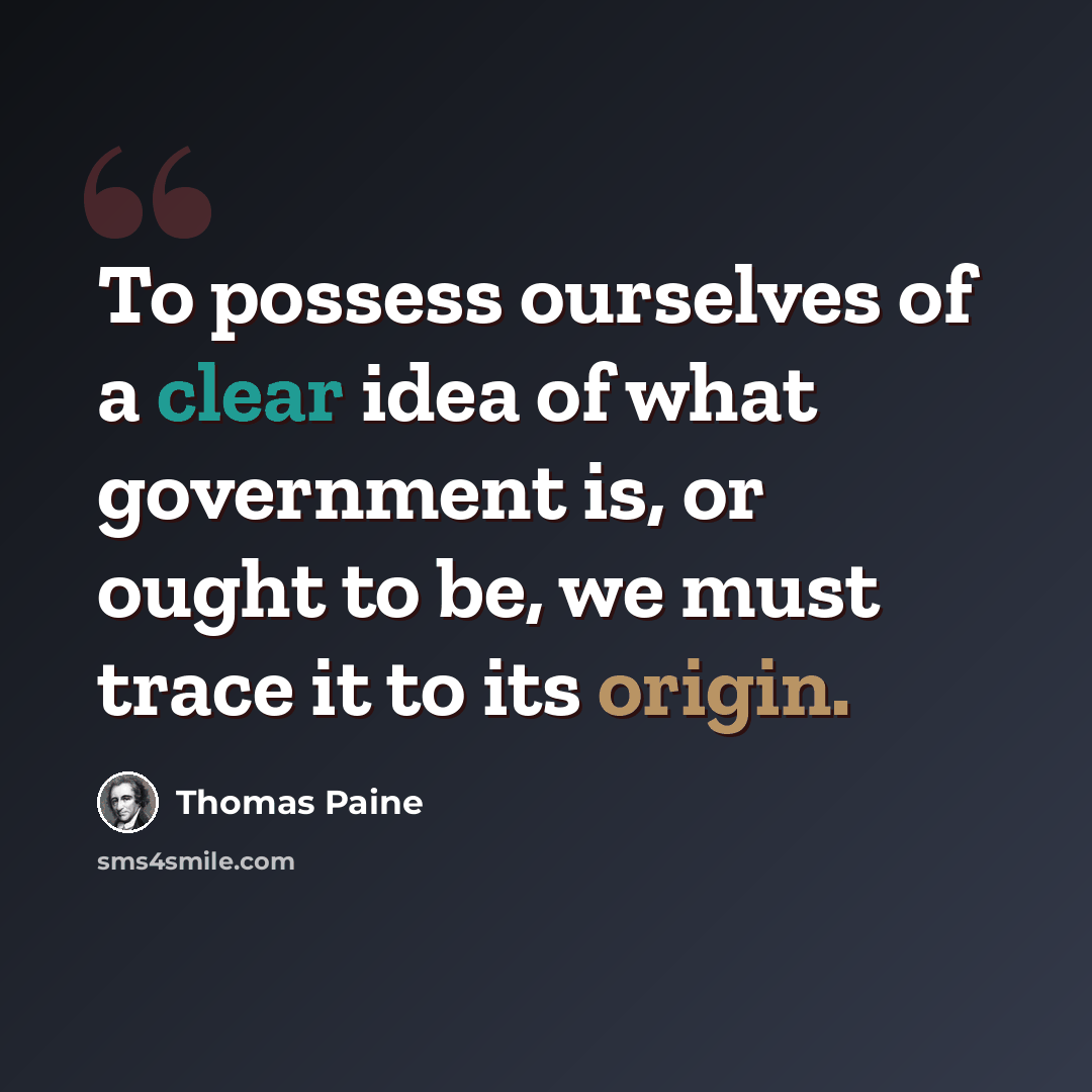 “To possess ourselves of a clear idea of what government is, or ought to be, we must trace it to its origin.” quote by Thomas Paine