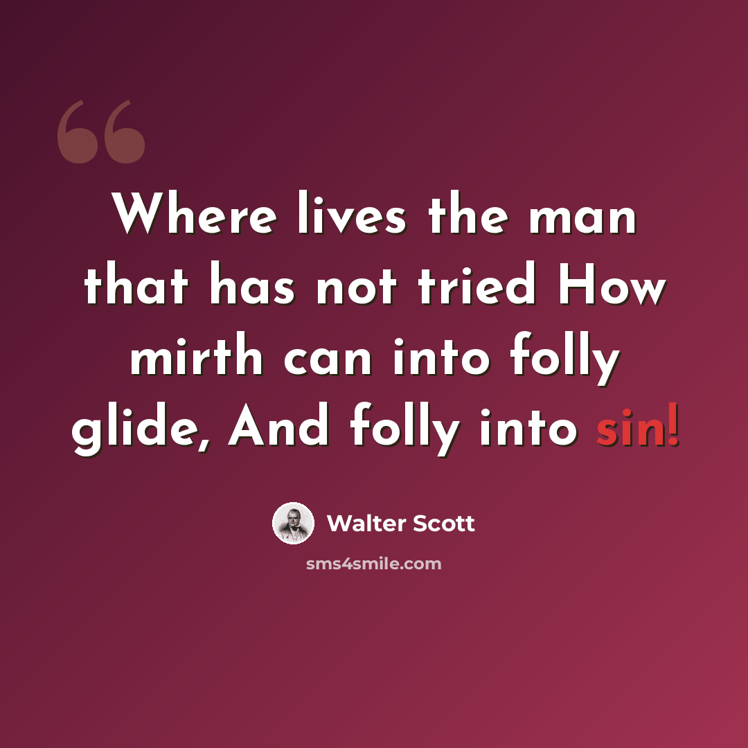 “Where lives the man that has not tried How mirth can into folly glide, And folly into sin!” quote by Walter Scott