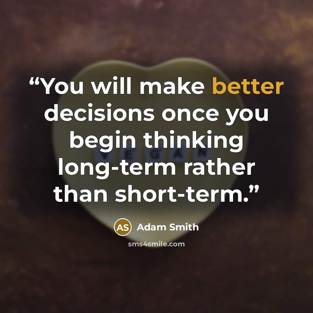 “You will make better decisions once you begin thinking long-term rather than short-term.” quote by Adam Smith