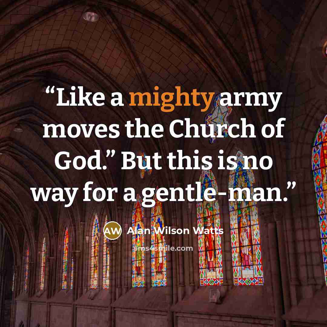 “Like a mighty army moves the Church of God.” But this is no way for a gentle-man.” quote by Alan Wilson Watts
