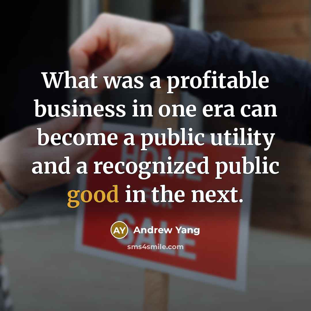 “What was a profitable business in one era can become a public utility and a recognized public good in the next.” quote by Andrew Yang