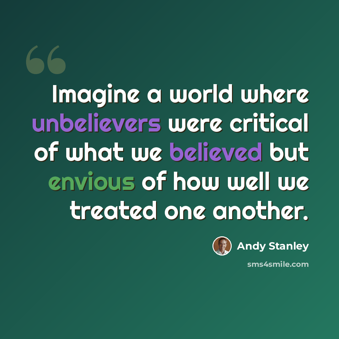 “Imagine a world where unbelievers were critical of what we believed but envious of how well we treated one another.” quote by Andy Stanley