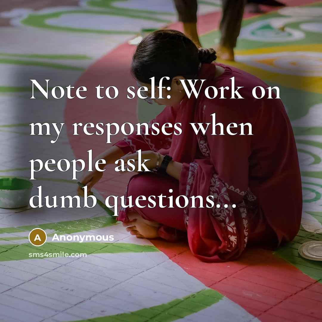“Note to self: Work on my responses when people ask dumb questions...” quote by Anonymous
