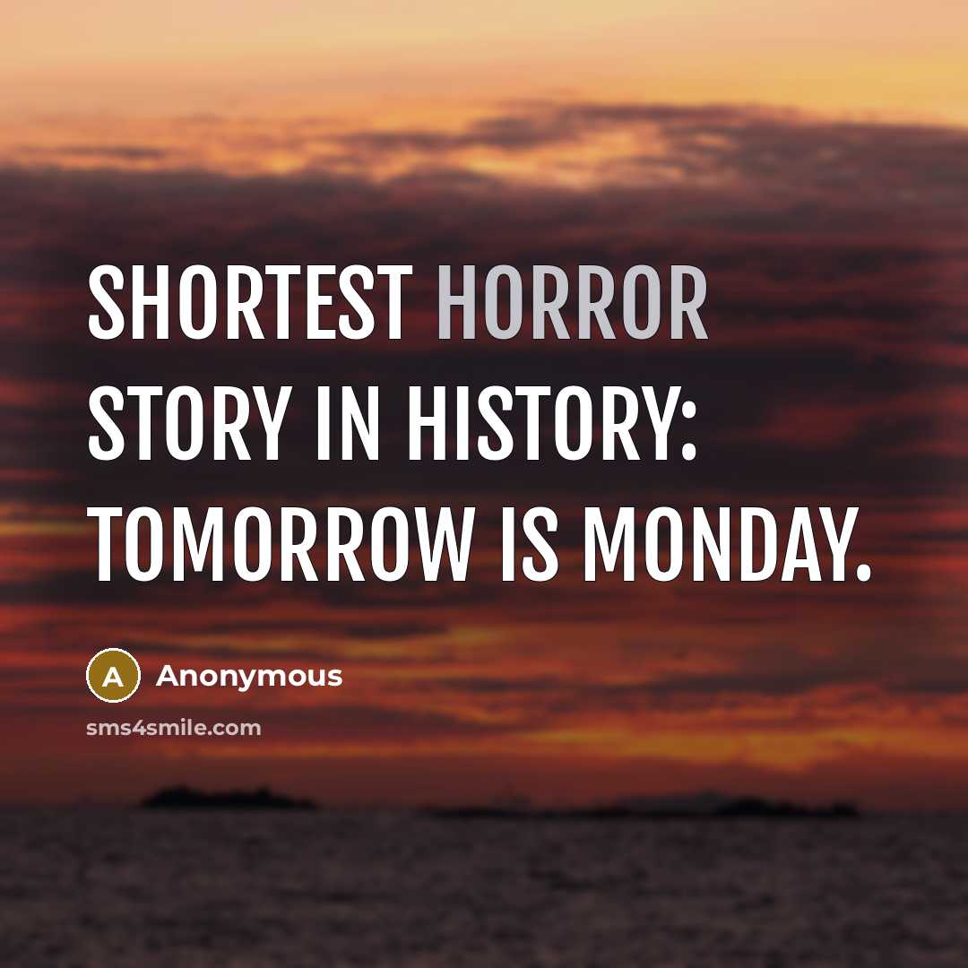 “Shortest horror story in history: Tomorrow is Monday.” quote by Anonymous