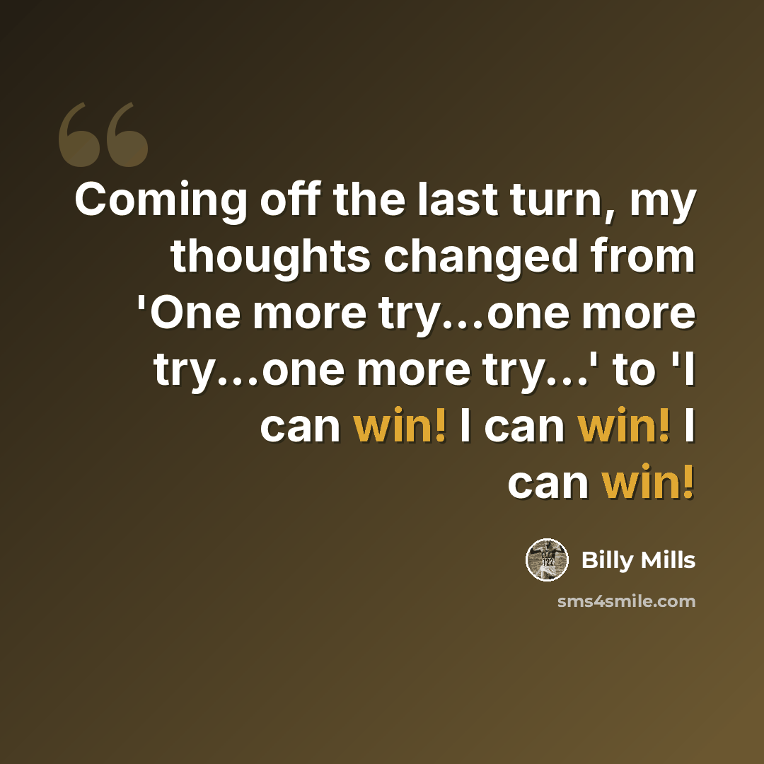 “Coming off the last turn, my thoughts changed from 'One more try...one more try...one more try...' to 'I can win! I can win! I can win!” quote by Billy Mills
