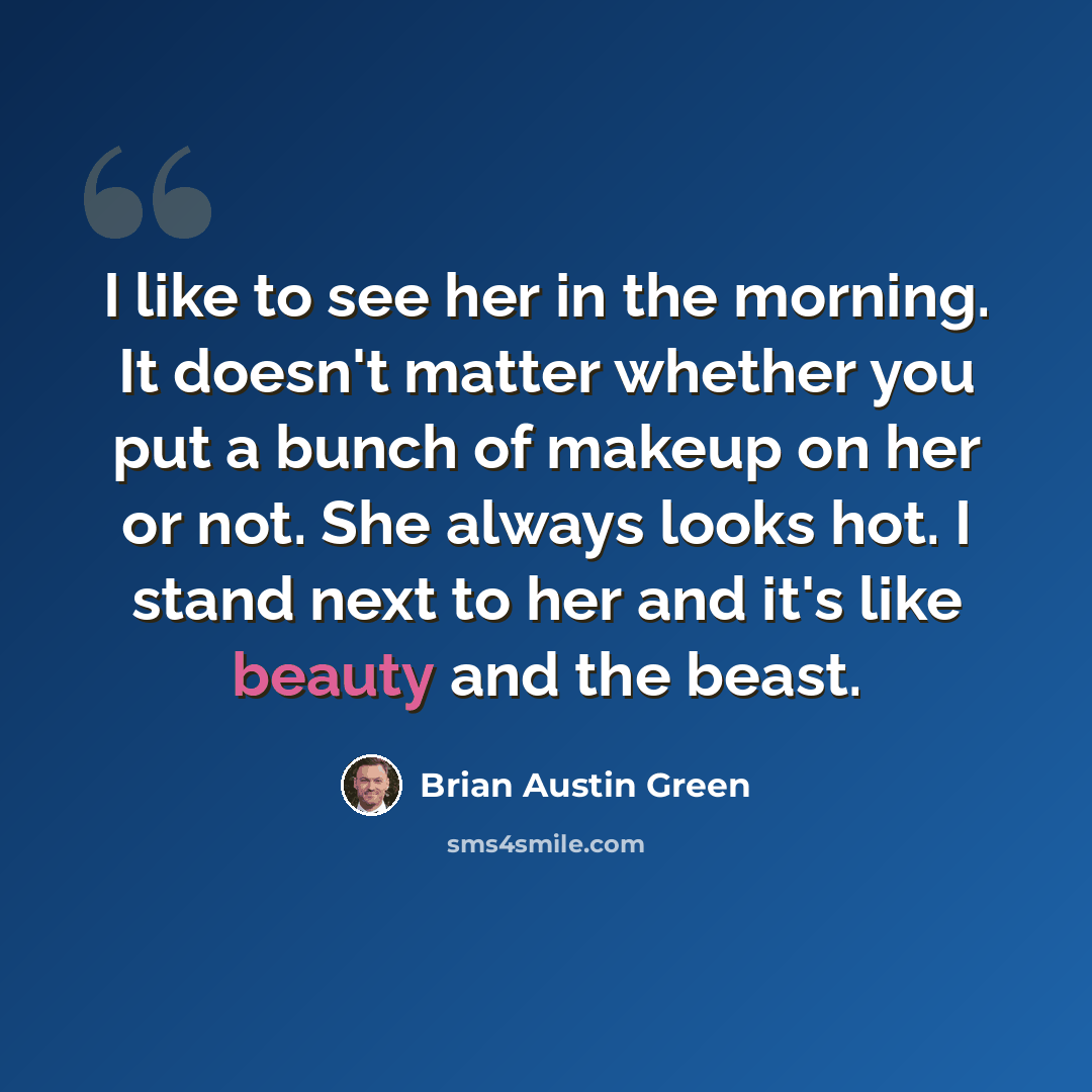 “I like to see her in the morning. It doesn't matter whether you put a bunch of makeup on her or not. She always looks hot. I stand next to her and it's like beauty and the beast.” quote by Brian Austin Green