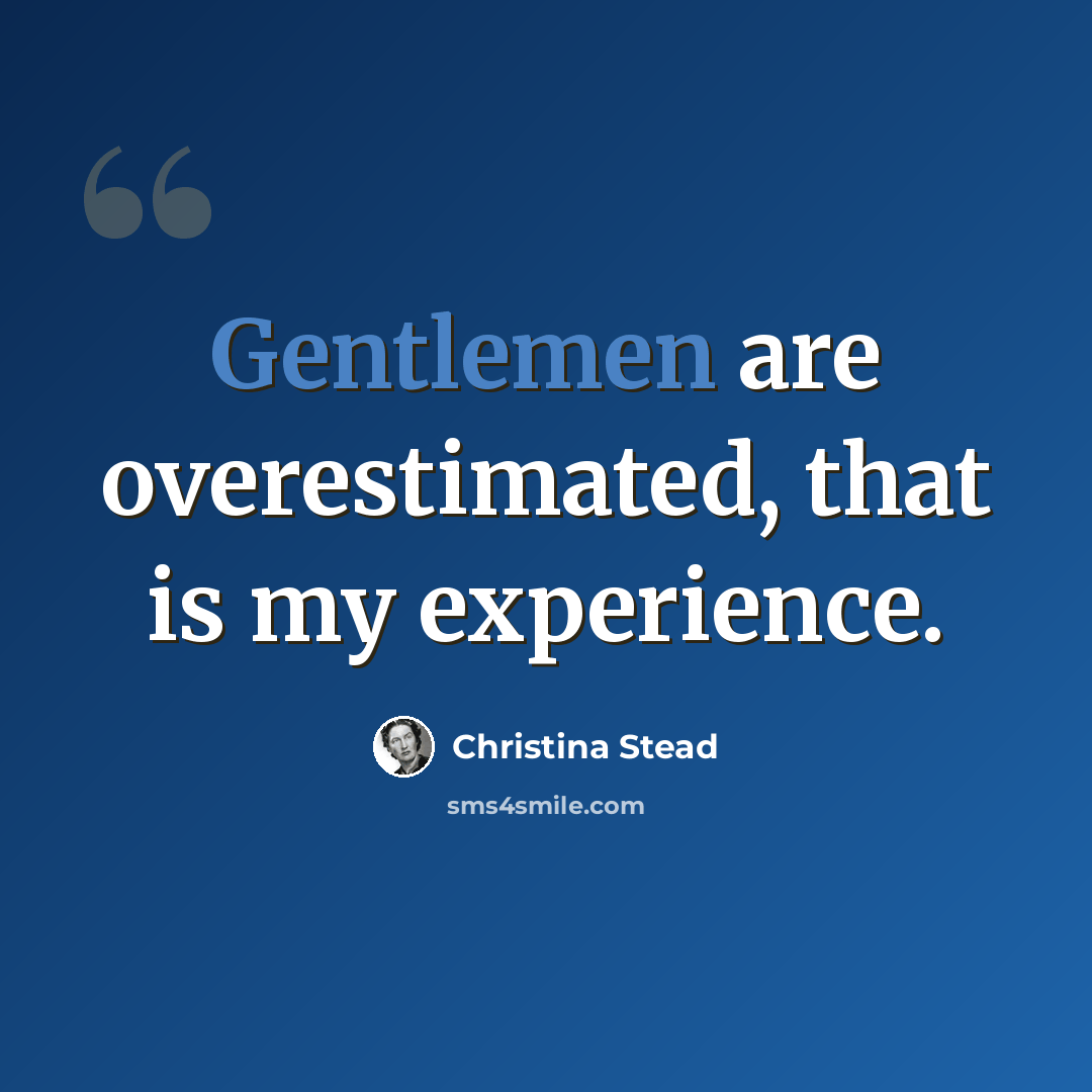 “Gentlemen are overestimated, that is my experience.” quote by Christina Stead