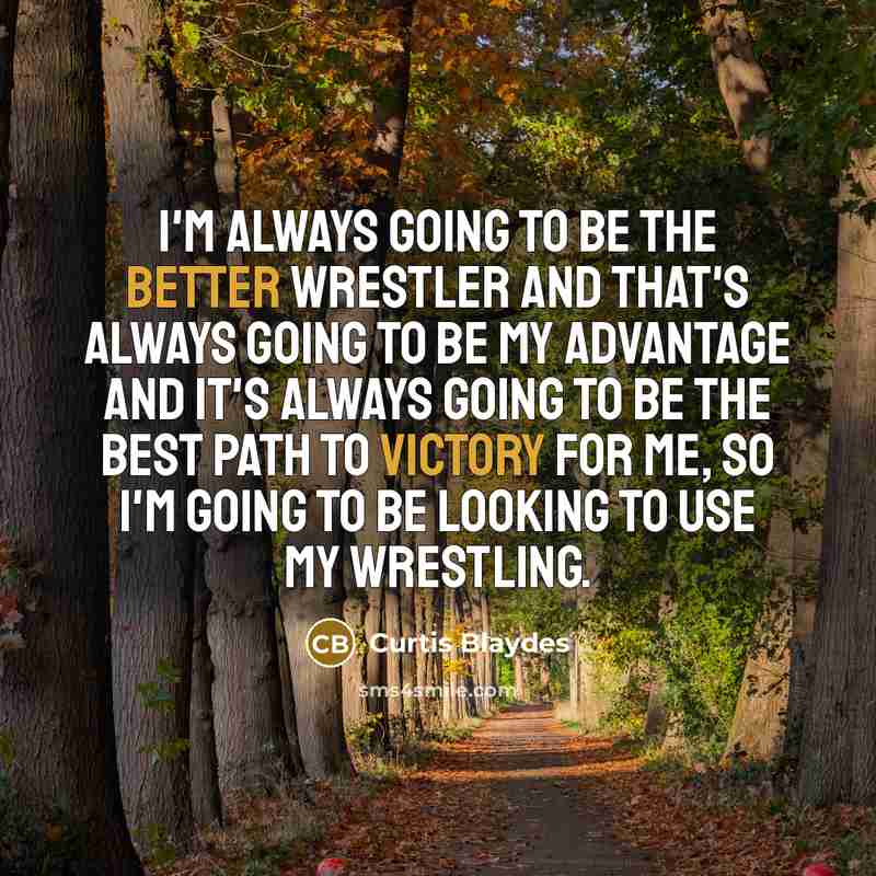 “I'm always going to be the better wrestler and that's always going to be my advantage and it's always going to be the best path to victory for me, so I'm going to be looking to use my wrestling.” quote by Curtis Blaydes