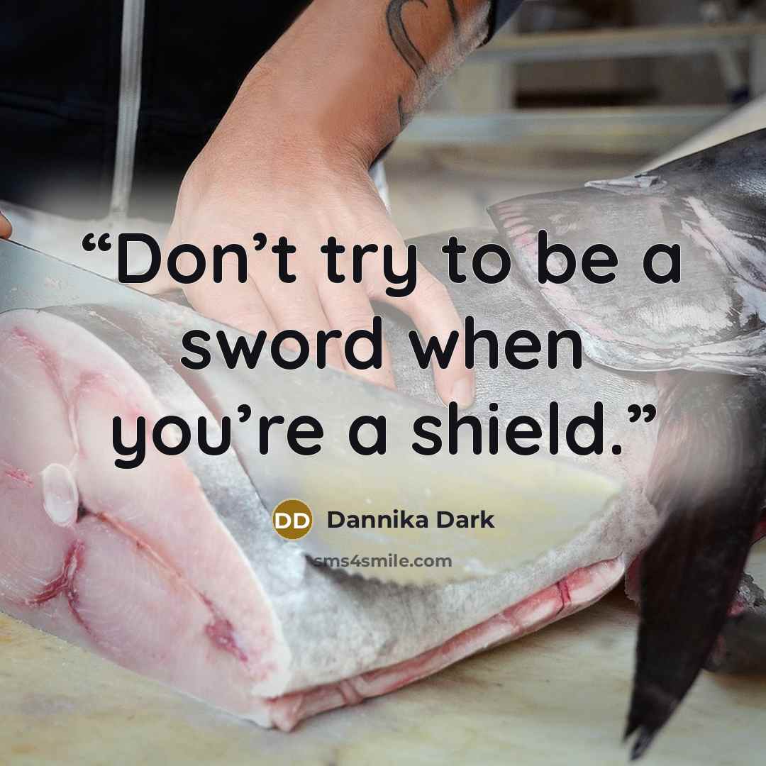 “Don’t try to be a sword when you’re a shield.” quote by Dannika Dark