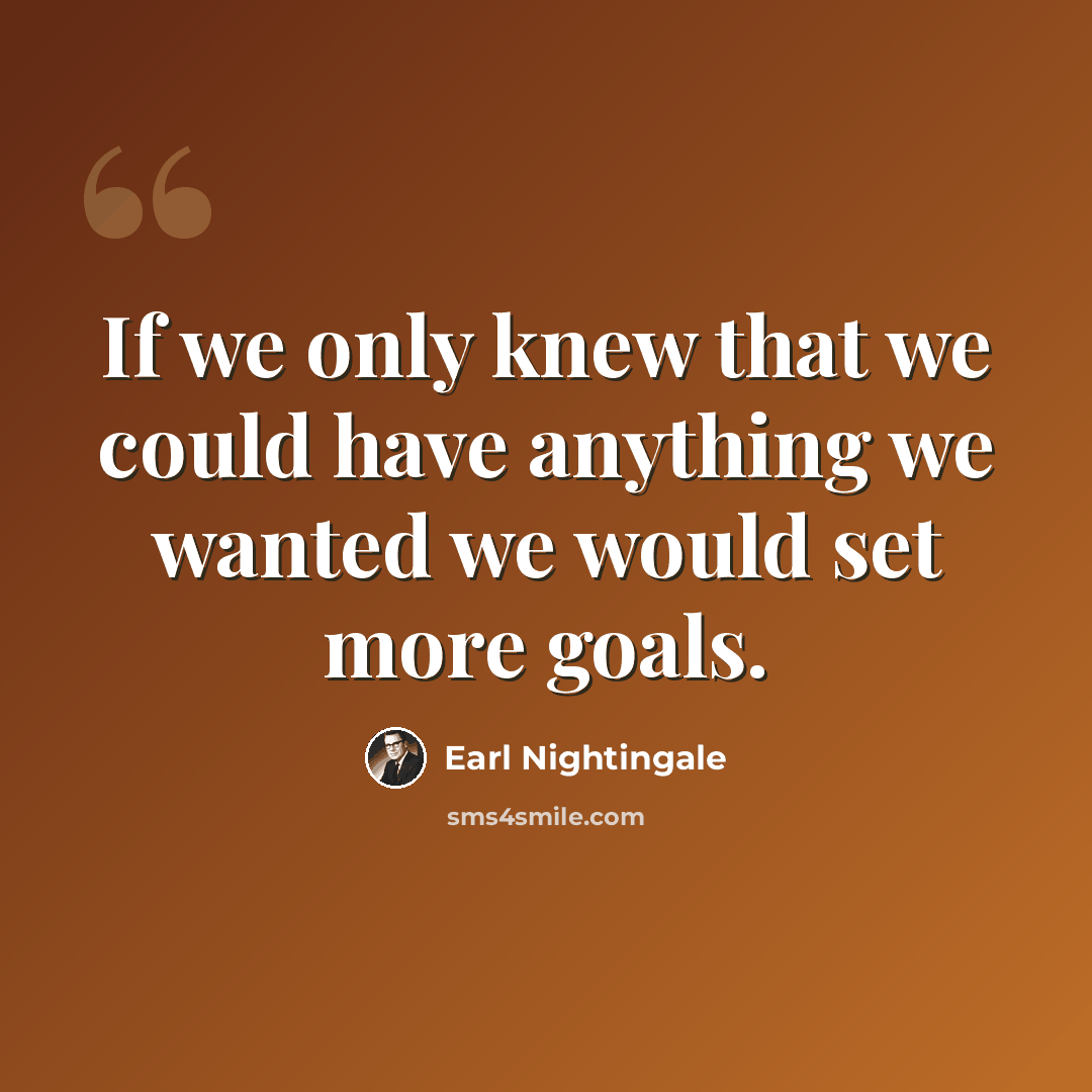 “If we only knew that we could have anything we wanted we would set more goals.” quote by Earl Nightingale
