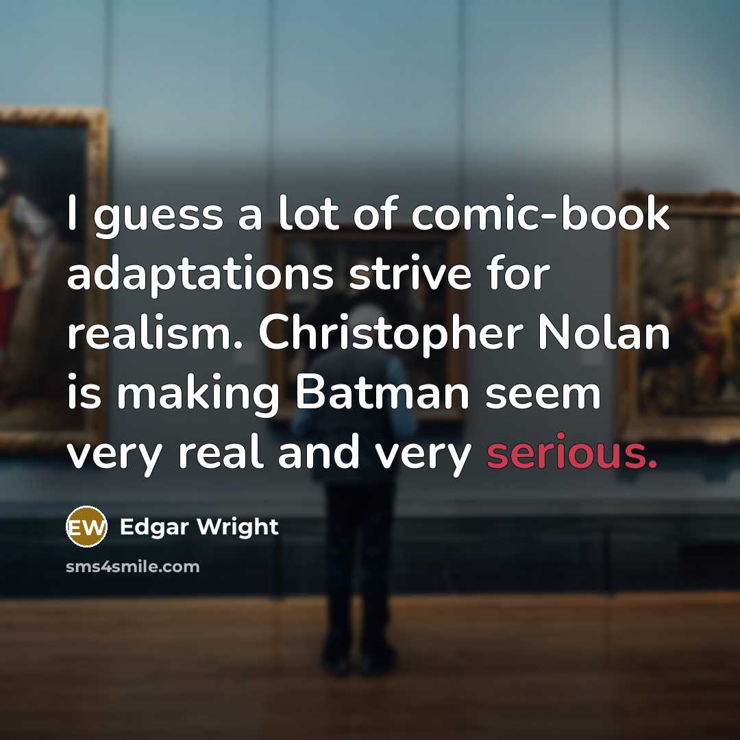 “I guess a lot of comic-book adaptations strive for realism. Christopher Nolan is making Batman seem very real and very serious.” quote by Edgar Wright