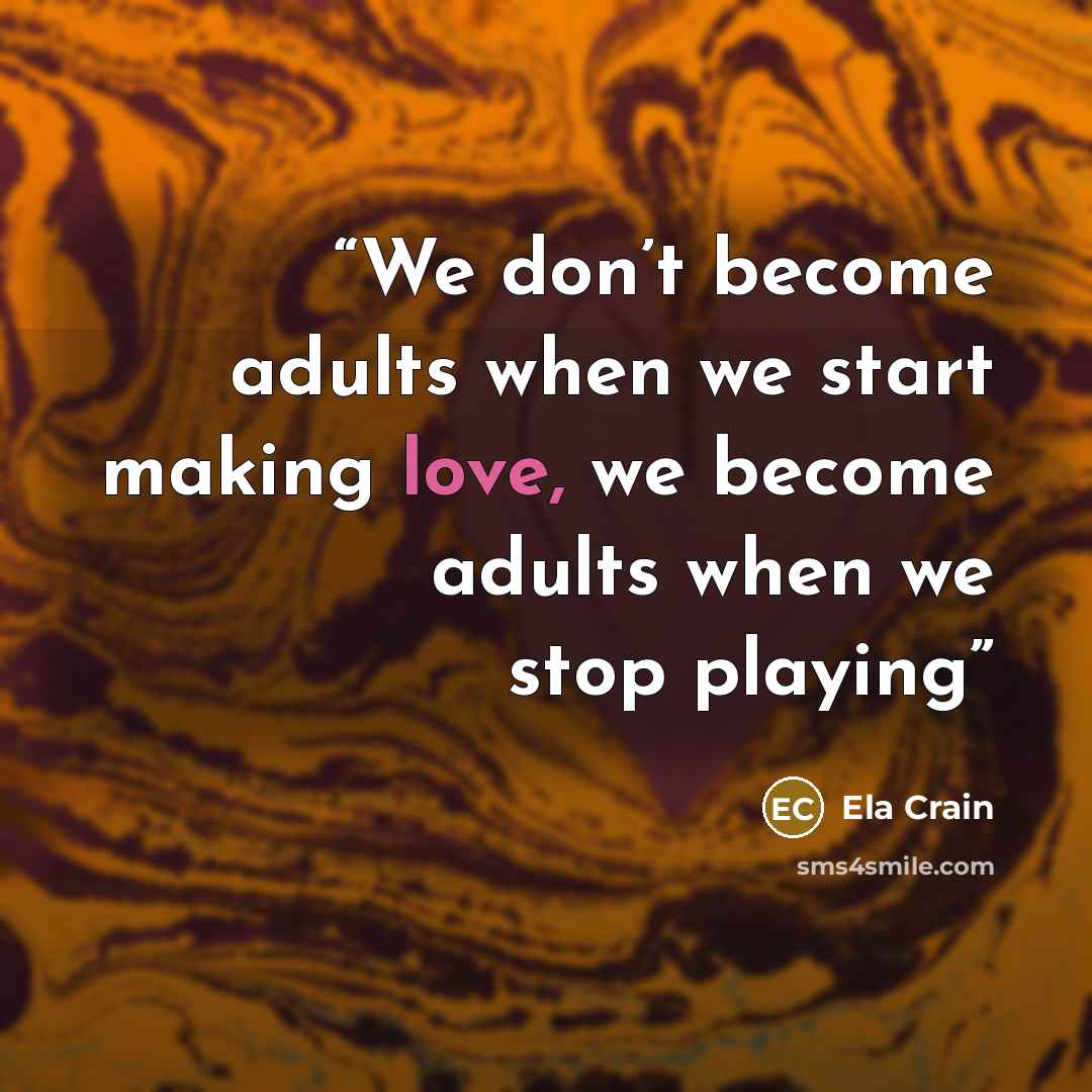 “We don’t become adults when we start making love, we become adults when we stop playing” quote by Ela Crain