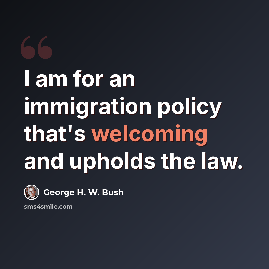 “I am for an immigration policy that's welcoming and upholds the law.” quote by George H. W. Bush