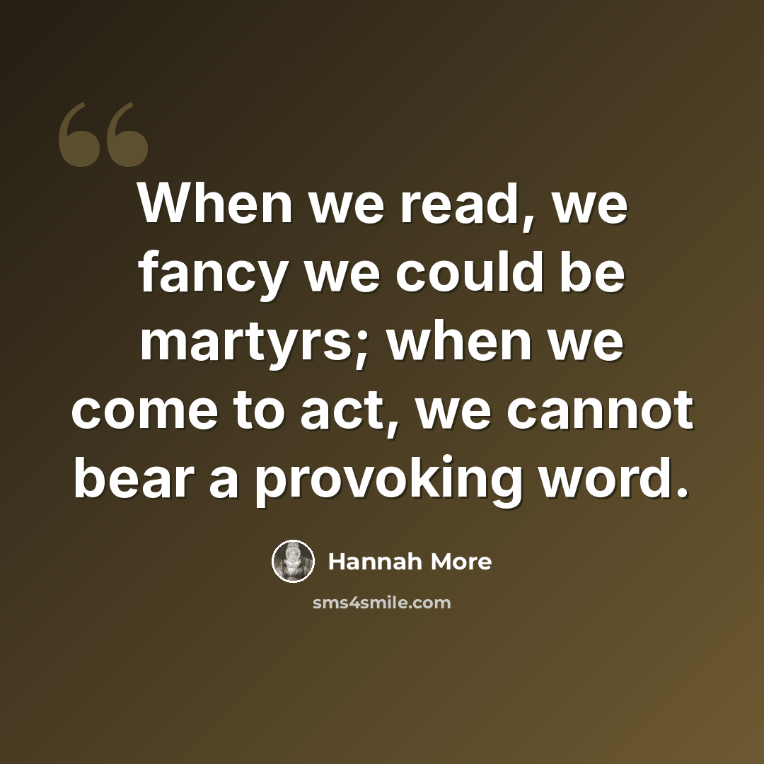 “When we read, we fancy we could be martyrs; when we come to act, we cannot bear a provoking word.” quote by Hannah More