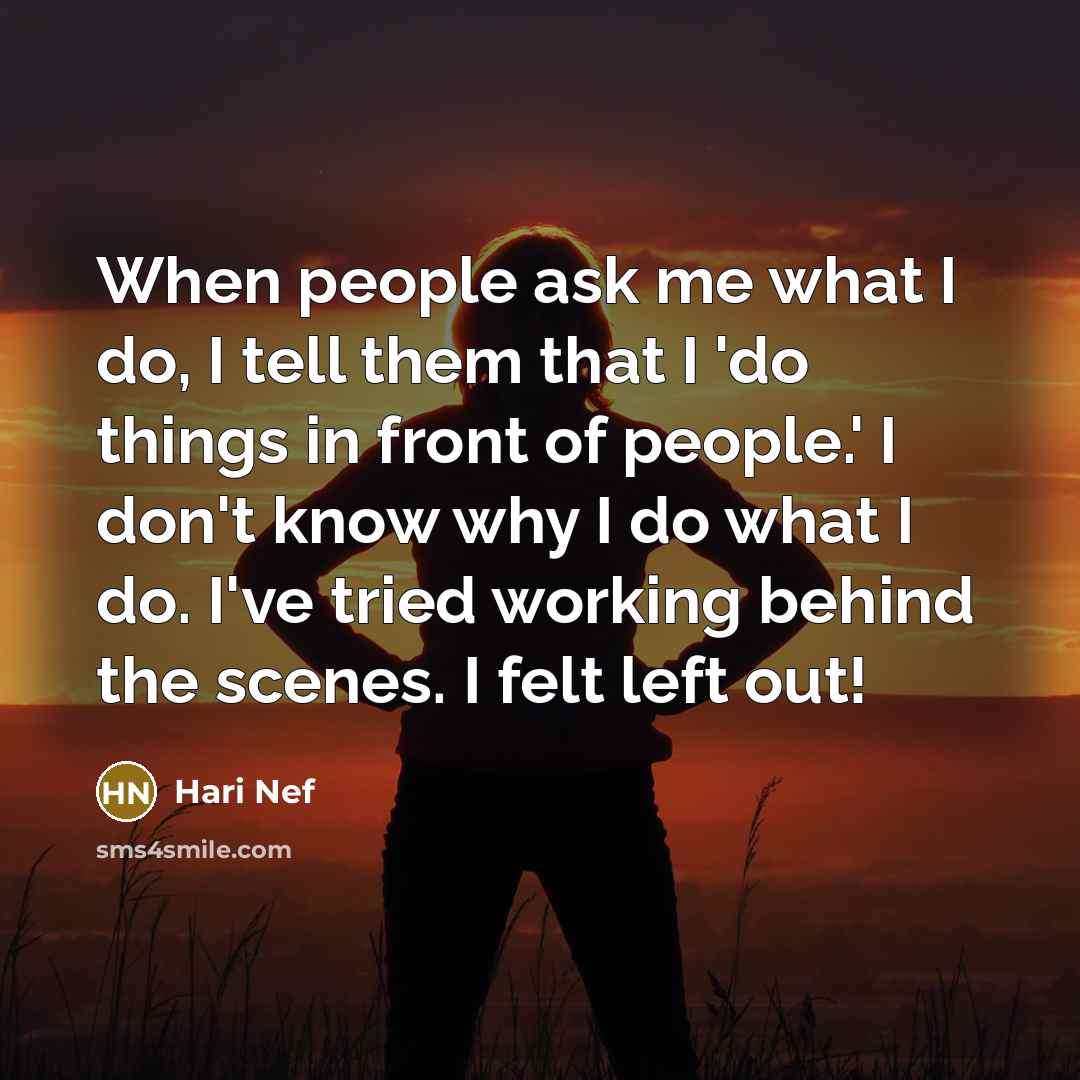 “When people ask me what I do, I tell them that I 'do things in front of people.' I don't know why I do what I do. I've tried working behind the scenes. I felt left out!” quote by Hari Nef