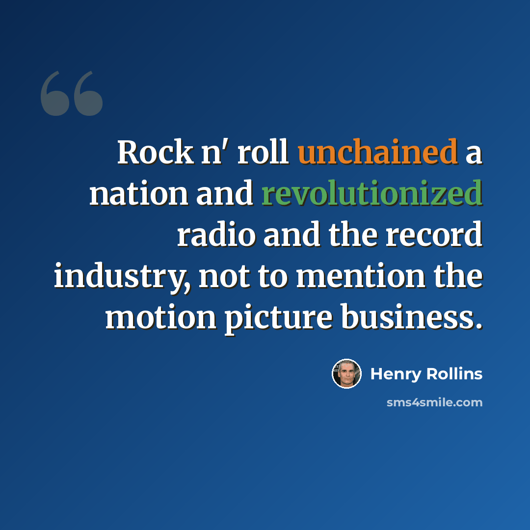 “Rock n' roll unchained a nation and revolutionized radio and the record industry, not to mention the motion picture business.” quote by Henry Rollins