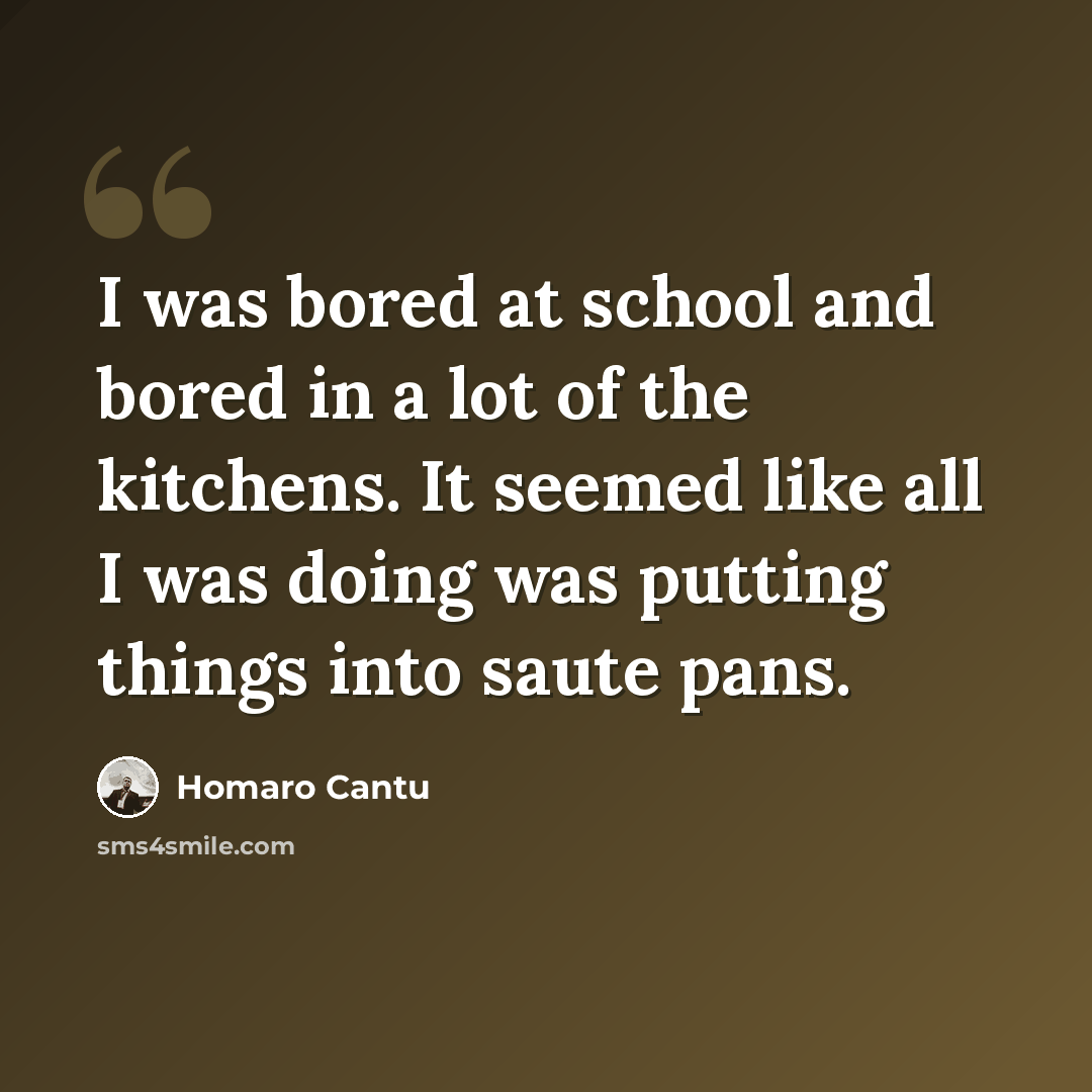 “I was bored at school and bored in a lot of the kitchens. It seemed like all I was doing was putting things into saute pans.” quote by Homaro Cantu