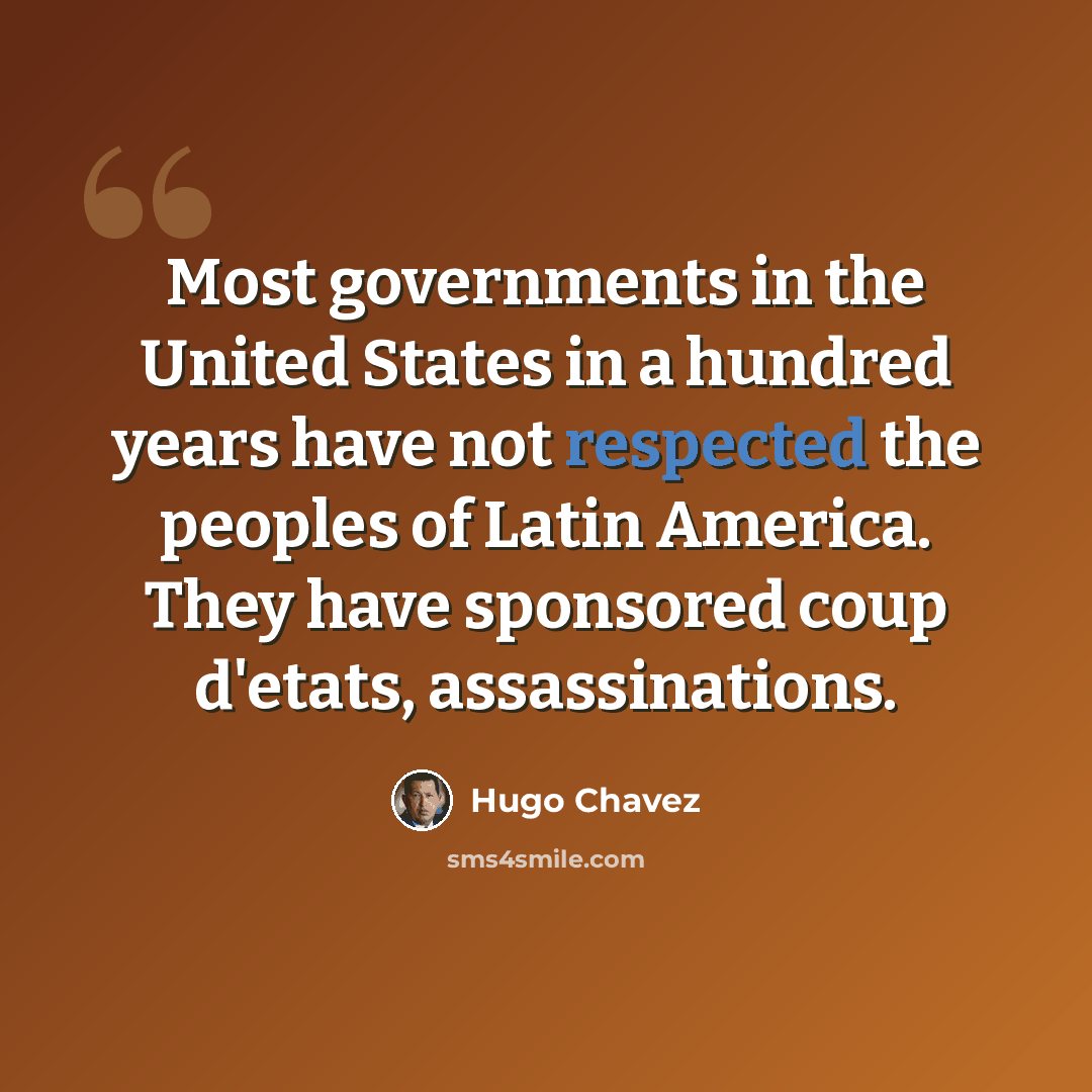 “Most governments in the United States in a hundred years have not respected the peoples of Latin America. They have sponsored coup d'etats, assassinations.” quote by Hugo Chavez