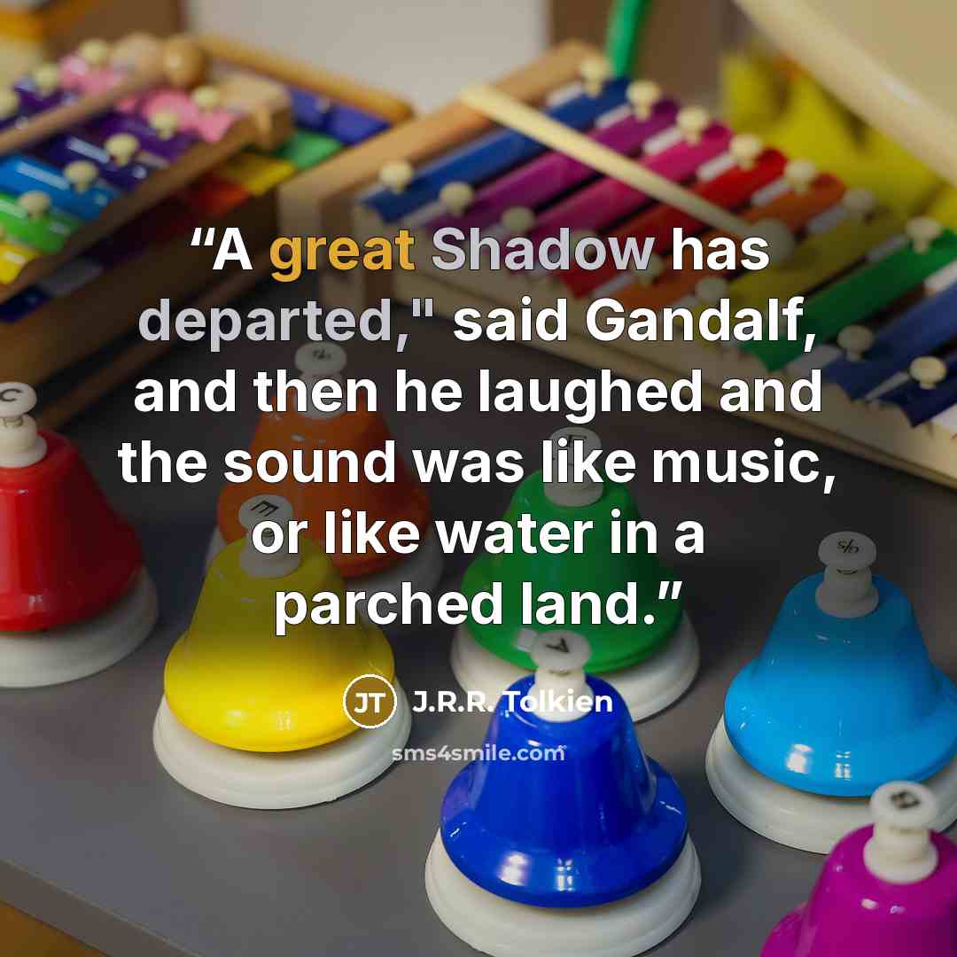 “A great Shadow has departed," said Gandalf, and then he laughed and the sound was like music, or like water in a parched land.” quote by J.R.R. Tolkien
