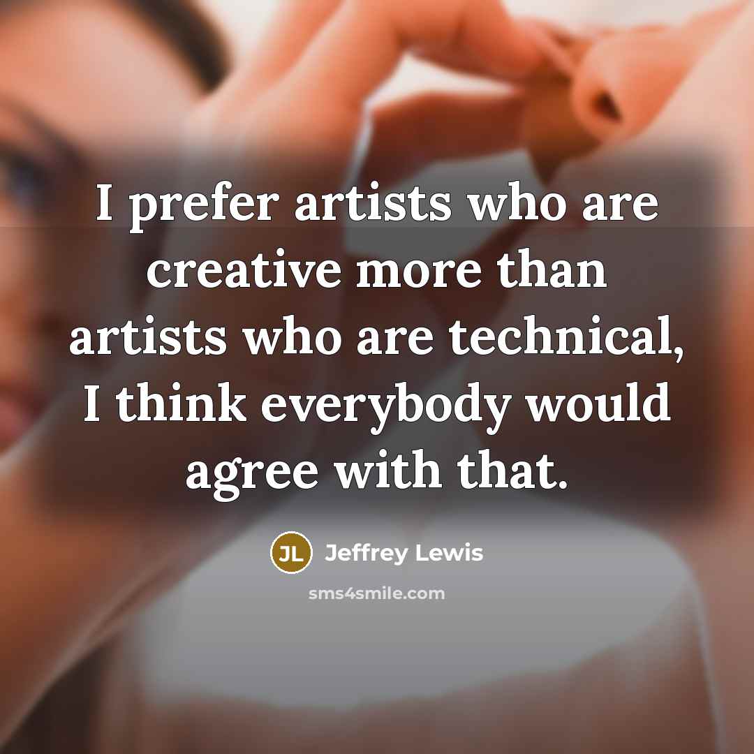 “I prefer artists who are creative more than artists who are technical, I think everybody would agree with that.” quote by Jeffrey Lewis