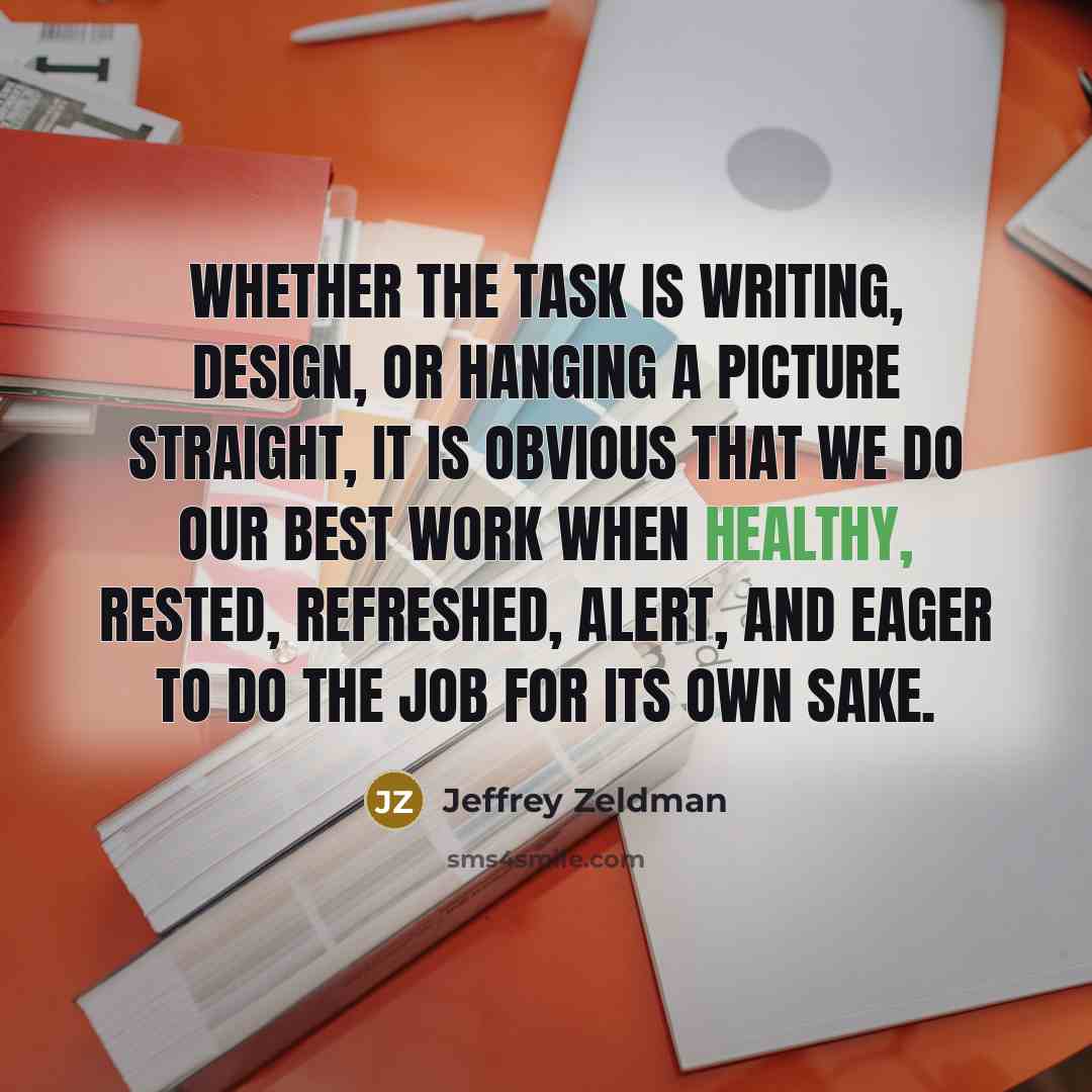 “Whether the task is writing, design, or hanging a picture straight, it is obvious that we do our best work when healthy, rested, refreshed, alert, and eager to do the job for its own sake.” quote by Jeffrey Zeldman