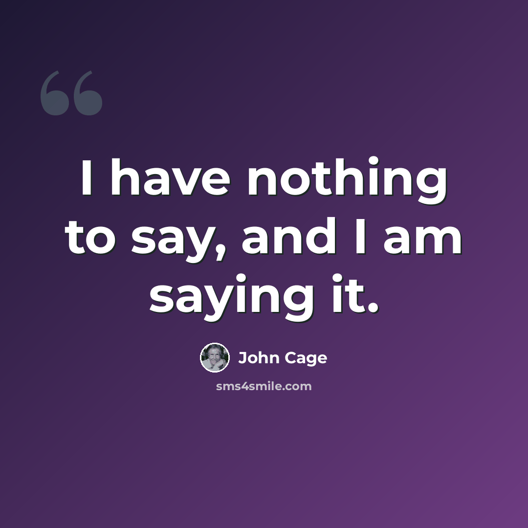 “I have nothing to say, and I am saying it.” quote by John Cage