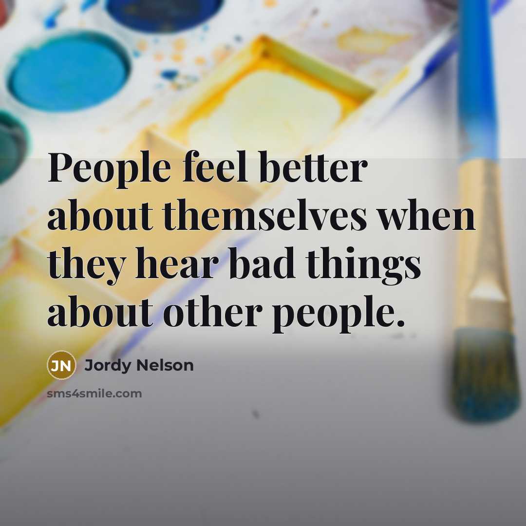 “People feel better about themselves when they hear bad things about other people.” quote by Jordy Nelson