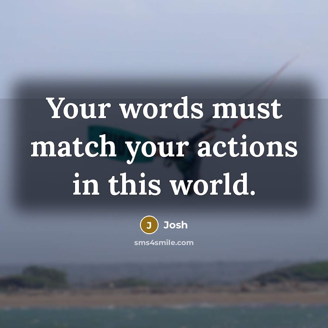 “Your words must match your actions in this world.” quote by Josh