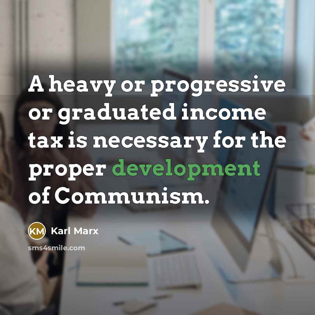 “A heavy or progressive or graduated income tax is necessary for the proper development of Communism.” quote by Karl Marx