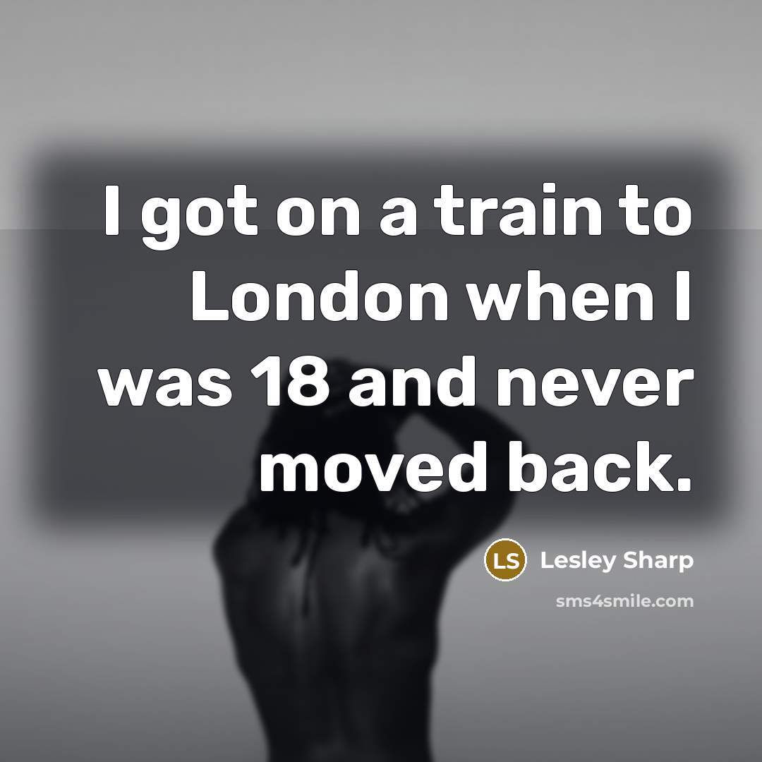 “I got on a train to London when I was 18 and never moved back.” quote by Lesley Sharp