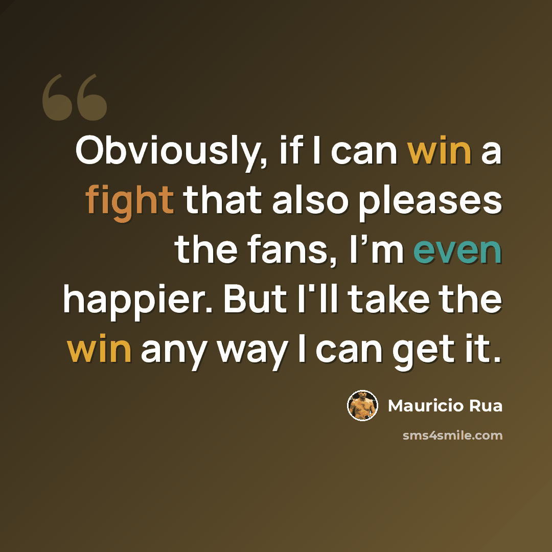“Obviously, if I can win a fight that also pleases the fans, I'm even happier. But I'll take the win any way I can get it.” quote by Mauricio Rua