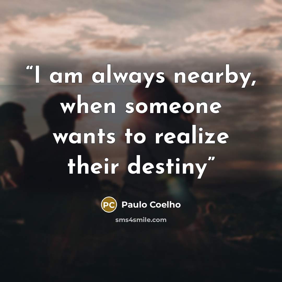 “I am always nearby, when someone wants to realize their destiny” quote by Paulo Coelho
