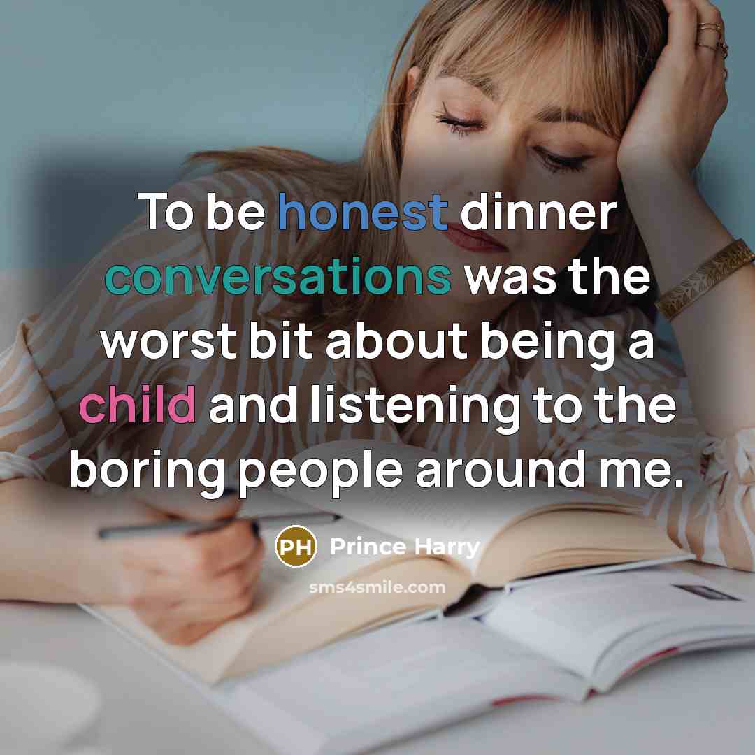 “To be honest dinner conversations was the worst bit about being a child and listening to the boring people around me.” quote by Prince Harry