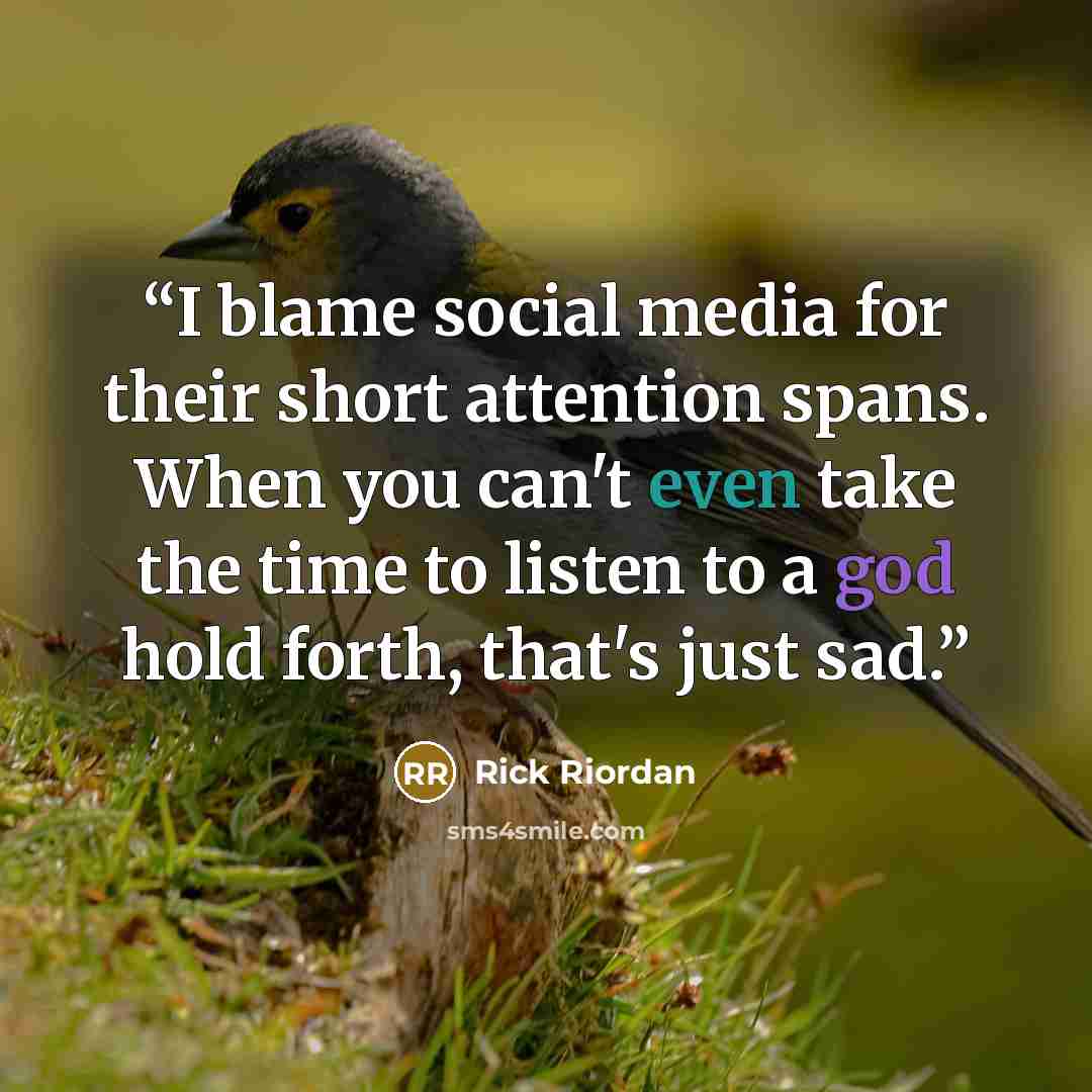 “I blame social media for their short attention spans. When you can't even take the time to listen to a god hold forth, that's just sad.” quote by Rick Riordan