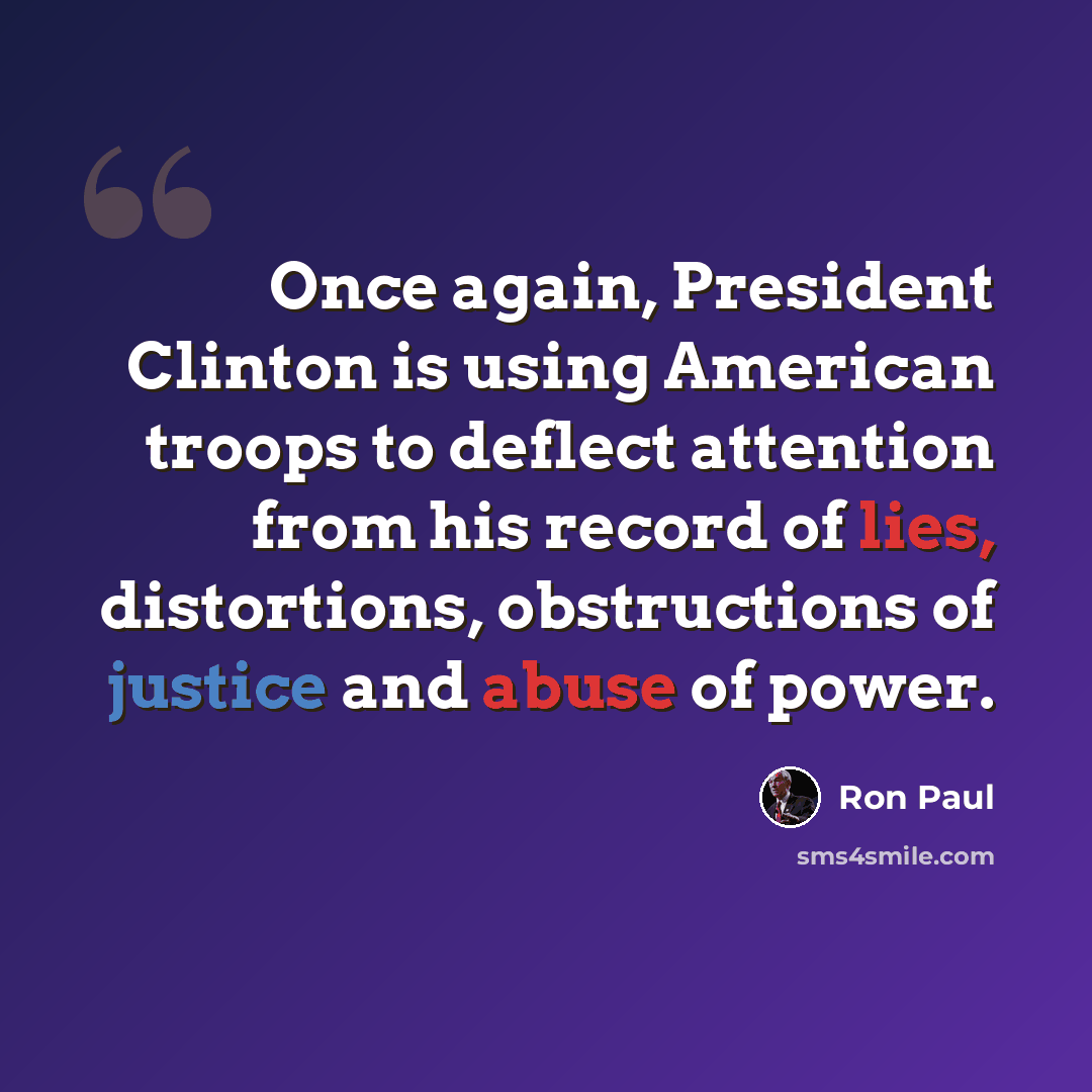 “Once again, President Clinton is using American troops to deflect attention from his record of lies, distortions, obstructions of justice and abuse of power.” quote by Ron Paul